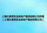 上海紅星美凱龍房地產(chǎn)集團有限公司仲裁（上海紅星美凱龍房地產(chǎn)集團有限公司）