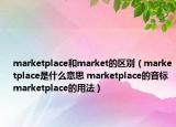 marketplace和market的區(qū)別（marketplace是什么意思 marketplace的音標(biāo) marketplace的用法）