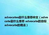 advocates是什么意思中文（advocate是什么意思 advocate的音標(biāo) advocate的用法）