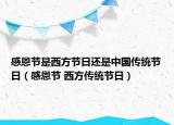 感恩節(jié)是西方節(jié)日還是中國傳統(tǒng)節(jié)日（感恩節(jié) 西方傳統(tǒng)節(jié)日）