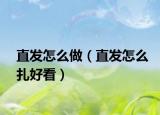 直發(fā)怎么做（直發(fā)怎么扎好看）