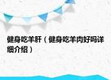 健身吃羊肝（健身吃羊肉好嗎詳細介紹）