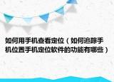 如何用手機(jī)查看定位（如何追蹤手機(jī)位置手機(jī)定位軟件的功能有哪些）