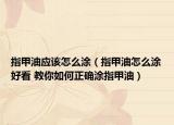 指甲油應(yīng)該怎么涂（指甲油怎么涂好看 教你如何正確涂指甲油）