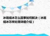 冰箱結(jié)冰怎么回事如何解決（冰箱結(jié)冰怎樣處理詳細(xì)介紹）