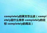 completely的英文怎么讀（completely是什么意思 completely的音標(biāo) completely的用法）