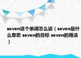 seven這個(gè)單詞怎么讀（seven是什么意思 seven的音標(biāo) seven的用法）