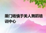 廈門楊慎于美人舞蹈培訓(xùn)中心