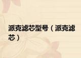 派克濾芯型號（派克濾芯）