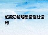 超級(jí)奶爸明星話劇社話劇