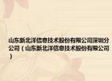 山東新北洋信息技術(shù)股份有限公司深圳分公司（山東新北洋信息技術(shù)股份有限公司）