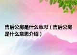 售后公房是什么意思（售后公房是什么意思介紹）