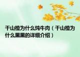 干山楂為什么燉牛肉（干山楂為什么黑黑的詳細(xì)介紹）
