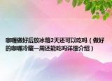咖喱做好后放冰箱2天還可以吃嗎（做好的咖喱冷藏一周還能吃嗎詳細(xì)介紹）