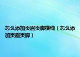 怎么添加頁眉頁腳橫線（怎么添加頁眉頁腳）