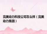 完美動(dòng)力科技公司怎么樣（完美動(dòng)力集團(tuán)）