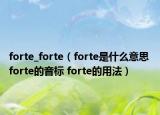 forte_forte（forte是什么意思 forte的音標(biāo) forte的用法）