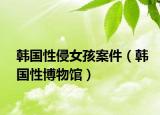 韓國性侵女孩案件（韓國性博物館）