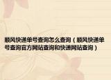 順風(fēng)快遞單號查詢怎么查詢（順風(fēng)快遞單號查詢官方網(wǎng)站查詢和快遞網(wǎng)站查詢）