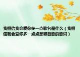 我相信我會(huì)愛(ài)你多一點(diǎn)歌名是什么（我相信我會(huì)愛(ài)你多一點(diǎn)點(diǎn)是哪首歌的歌詞）