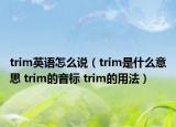 trim英語怎么說（trim是什么意思 trim的音標(biāo) trim的用法）