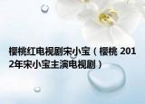 櫻桃紅電視劇宋小寶（櫻桃 2012年宋小寶主演電視?。? /></span></a>
                        <h2><a href=