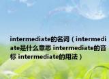 intermediate的名詞（intermediate是什么意思 intermediate的音標(biāo) intermediate的用法）