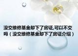 沒交維修基金卻下了房證,可以不交嗎（沒交維修基金卻下了房證介紹）