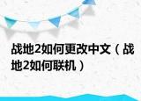 戰(zhàn)地2如何更改中文（戰(zhàn)地2如何聯(lián)機）