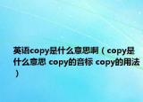 英語copy是什么意思?。╟opy是什么意思 copy的音標(biāo) copy的用法）