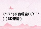 (^３^)家有萌寶?(′ε｀*)（3D豪情）