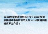 excel里復(fù)制表格格式不變（excel復(fù)制表格格式不變應(yīng)該怎么辦 excel復(fù)制表格格式不變介紹）