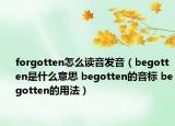 forgotten怎么讀音發(fā)音（begotten是什么意思 begotten的音標 begotten的用法）