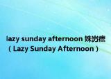 lazy sunday afternoon 姝岃瘝（Lazy Sunday Afternoon）