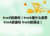 trucK的音標（truck是什么意思 truck的音標 truck的用法）