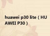 huawei p30 lite（HUAWEI P30）