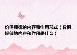 價(jià)值規(guī)律的內(nèi)容和作用形式（價(jià)值規(guī)律的內(nèi)容和作用是什么）