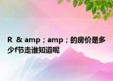 R  & amp；amp；的房價是多少f節(jié)走誰知道呢