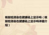 核酸檢測會在健康碼上顯示嗎（核酸檢測會在健康碼上顯示嗎詳細介紹）