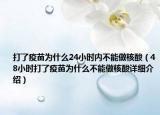 打了疫苗為什么24小時內(nèi)不能做核酸（48小時打了疫苗為什么不能做核酸詳細(xì)介紹）