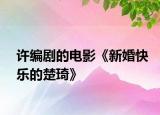 許編劇的電影《新婚快樂的楚琦》