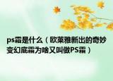 ps霜是什么（歐萊雅新出的奇妙變幻底霜為啥又叫做PS霜）