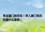 早去簧門姓氏標(biāo)（早入簧門姓氏標(biāo)是什么意思）