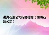 渤海石油公司招聘信息（渤海石油公司）