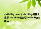 visibility level（visibility是什么意思 visibility的音標(biāo) visibility的用法）