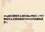 dwg格式圖紙怎么保存成pdf格式（PDF圖紙怎么完美轉換成DWG文件的圖紙優(yōu)質）