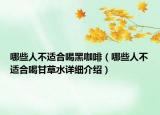 哪些人不適合喝黑咖啡（哪些人不適合喝甘草水詳細(xì)介紹）