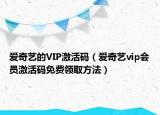 愛奇藝的VIP激活碼（愛奇藝vip會員激活碼免費(fèi)領(lǐng)取方法）