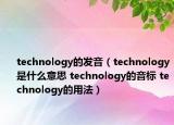 technology的發(fā)音（technology是什么意思 technology的音標 technology的用法）