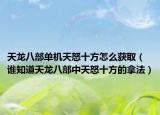 天龍八部單機(jī)天怒十方怎么獲?。ㄕl知道天龍八部中天怒十方的拿法）